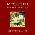 Mechelen In Prentkaarten - Alfred Ost 9789082416091, Verzenden, Nieuw, Marcel Kocken