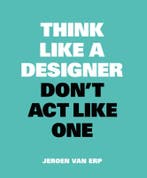 Think like a designer, dont act like one 9789063694852, Verzenden, Jeroen van Erp