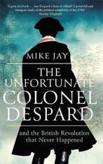 The Unfortunate Colonel Despard And the British Revolution, Verzenden, Mike Jay