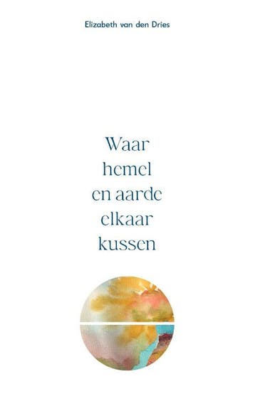 Waar hemel en aarde elkaar kussen 9789464439953, Verzenden, Elizabeth van den Dries