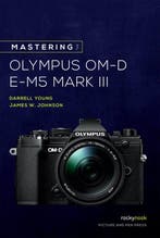 Mastering the Olympus OM-D E-M5 Mark III 9781681986319, Verzenden, Zo goed als nieuw, James W. Johnson