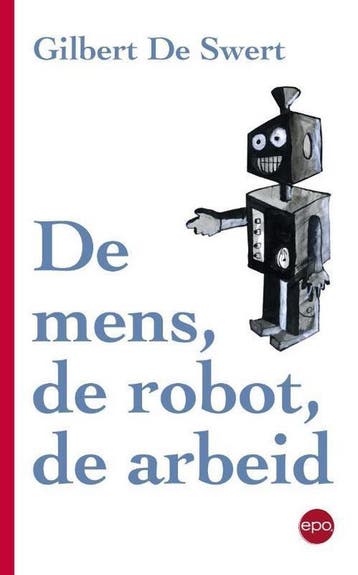 De mens, de robot, de arbeid 9789462670709 De Swert, Verzenden, Zo goed als nieuw, De Swert