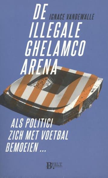 De illegale Ghelamco arena 9789090307596 Ignace Vandewalle, Verzenden, Zo goed als nieuw, Ignace Vandewalle