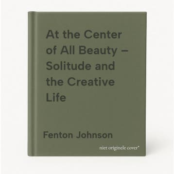 At the Center of All Beauty – Solitude and the Creative Life, Verzenden, Zo goed als nieuw, Fenton Johnson