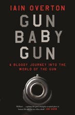 Gun Baby Gun 9781782113423 Iain Overton, Verzenden, Gelezen, Iain Overton