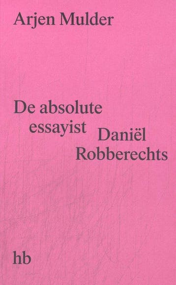 De absolute essayist Daniël Robberechts 9789083499970, Verzenden, Zo goed als nieuw, Arjen Mulder