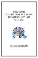 Why Some Politicians Are More Dangerous Than Others, Verzenden, James Gilligan